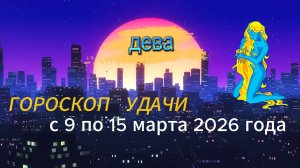 Гороскоп удачи с 9 по 15 марта 2026 года. Дева