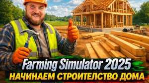 НАЧИНАЕМ СТРОИТЬ ДОМ ● Farming Simulator 2025 ● #2