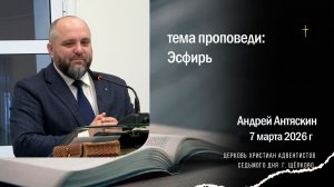 Проповедь Эсфирь. Андрей Антяскин, 7 марта 2026 г.