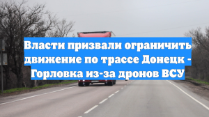 Власти призвали ограничить движение по трассе Донецк - Горловка из-за дронов ВСУ