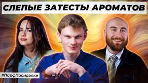 НЕЖНЫЕ СЛЕПЫЕ ЗАТЕСТЫ АРОМАТОВ: Маша, Денис и Саша угадывают парфюмерию|Парфпосиделки на Духи.рф