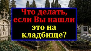 Эти страшные находки на кладбище - не просто мусор. Бегите, если нашли! Нельзя трогать их руками