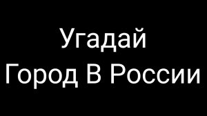 Угадай Город В России