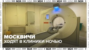 Москвичи ходят в клиники ночью — Москва 24