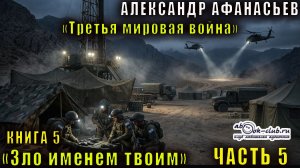 05.05 Александр Афанасьев "Третья мировая война" (книга 5) "Зло именем твоим" (часть 5)