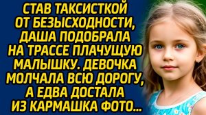 Истории из жизни. Став таксисткой от безысходности, Даша подобрала на трассе плачущую малышку…