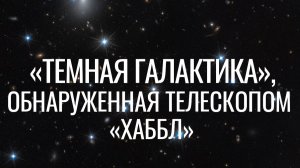 «Темная галактика», обнаруженная телескопом «Хаббл»