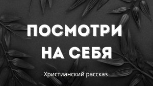 Посмотри на себя | Поучительная христианская история