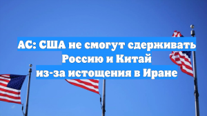 AC: США не смогут сдерживать Россию и Китай из-за истощения в Иране