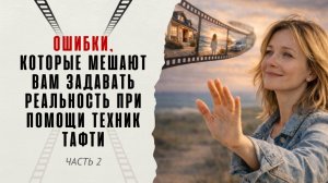 Ошибки, которые мешают вам задавать реальность при помощи техник Тафти. Часть 1