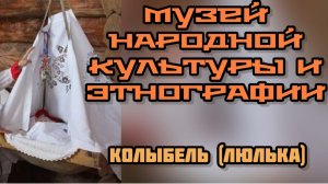 Часть 21. Колыбель (люлька) .Музей народной культуры и этнографии.