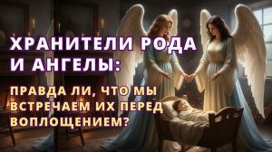 Хранители Рода и Ангелы: правда ли, что мы ВСТРЕЧАЕМ их перед воплощением?