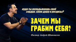 Куда ты вкладываешь своё сердце, свою душу и ресурсы_ Зачем мы грабим себя_ Пастор Андрей Шаповалов.