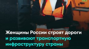 Женщины России строят дороги и развивают транспортную инфраструктуру страны