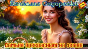 Премьера! САМЫМ ПРЕКРАСНЫМ НА ЗЕМЛЕ - ВЯЧЕСЛАВ СИДОРЕНКО
