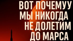 ВОТ ПОЧЕМУ МЫ НИКОГДА НЕ ДОЛЕТИМ ДО МАРСА
