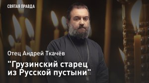 "Грузинский старец из Русской пустыни": Памяти Преподобного Зиновия (Мажуги) — отец Андрей Ткачёв