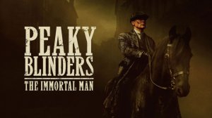Острые козырьки: Бессмертный человек (Peaky Blinders: The Immortal Man). Криминал, история. Обзор