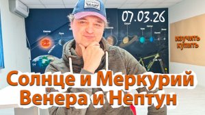 Солнце и Меркурий, Венера и Нептун 07.03.26