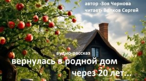 АУДИО-РАССКАЗ " ВЕРНУЛАСЬ ДОМОЙ СПУСТЯ 20 ЛЕТ..." АВТОР - ЗОЯ ЧЕРНОВА.