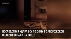Последствия удара ВСУ по дому в Запорожской области попали на видео