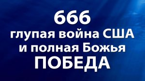 666 - Глупая война США и полная Божья победа