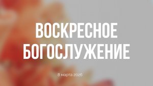 Воскресное богослужение 08.03.2026