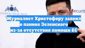 Журналист Христофору заявил о панике Зеленского из-за отсутствия помощи ЕС