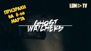 GHOST WATCHERS В 2026 СТРИМ  ᐅ ПОЗДРАВЛЯЕМ ПРИЗРАКОВ С 8 МАРТА