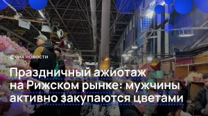 Праздничный ажиотаж на Рижском рынке: мужчины активно закупаются цветами