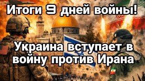 ИТОГИ 9 ДНЕЙ ВОЙНЫ! УКРАИНА ВСТУПАЕТ В ВОЙНУ ПРОТИВ ИРАНА