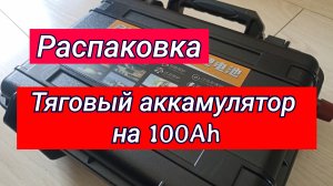 Распаковка.Тяговый аккамулятор на 100 Ah