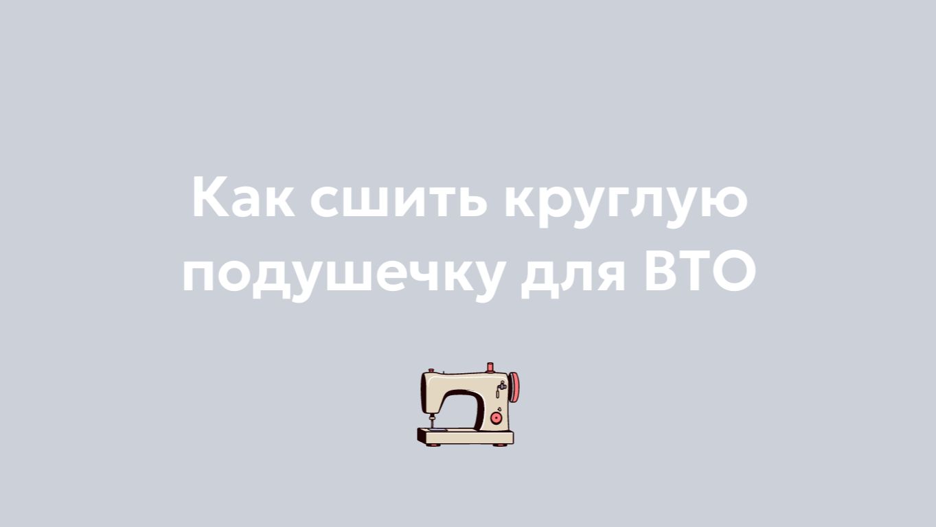 Как сшить круглую подушечку для ВТО
