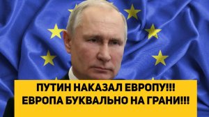 ПУТИН НАКАЗАЛ ЕВРОПУ!!! ЕВРОПА БУКВАЛЬНО НА ГРАНИ!!!