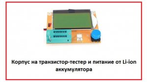 Корпус для транзистор-тестера и питание от Li-ion аккумулятора