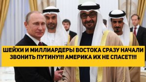 ШЕЙХИ И МИЛЛИАРДЕРЫ ВОСТОКА СРАЗУ НАЧАЛИ ЗВОНИТЬ ПУТИНУ!!! АМЕРИКА ИХ НЕ СПАСЕТ!!!