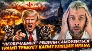 НЕОБУЧАЕМЫЕ РЕШИЛИ САМОУБИТЬСЯ | ТРАМП ТРЕБУЕТ КАПИТУЛЯЦИИ ИРАНА