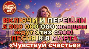 НА ДЕНЬ ПЕСНЮ #91 | Взрывная ПЕСНЯ-АФФИРМАЦИЯ Женская сила к 8 Марта | «Чувствуй счастье»