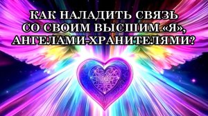 КАК НАЛАДИТЬ СВЯЗЬ СО СВОИМ ВЫСШИМ «Я», АНГЕЛАМИ-ХРАНИТЕЛЯМИ?