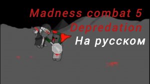 Madness combat (5 и 5.5 Depredation) на русском