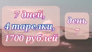 Жизнь по меню, ДЕНЬ 7//7 дней//4 тарелки//1700 рублей