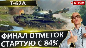 Т-62А | Финал Отметок! Стартуем с 84%