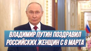 ВЛАДИМИР ПУТИН ПОЗДРАВИЛ РОССИЙСКИХ ЖЕНЩИН С 8 МАРТА! Международный женский день 2026 новости