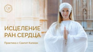 ИСЦЕЛЕНИЕ РАН СЕРДЦА практика с Сангит Калиан