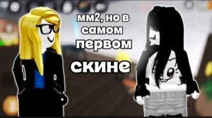 Мм2, но я играю в самом первом скине!