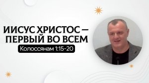 Иисус Христос — Первый во всем | Колоссянам 1:15-20 | Руслан Газизуллин