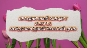 ПРАЗДНИЧНЫЙ КОНЦЕРТ 8 МАРТА МЕЖДУНАРОДНЫЙ ЖЕНСКИЙ ДЕНЬ