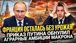 ФРАНЦИЯ ОСТАЛАСЬ БЕЗ УРОЖАЯ! Приказ Путина свел на нет аграрные амбиции Макрона