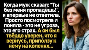 ИСТОРИИ ИЗ ЖИЗНИ/Когда муж мне сказал, что я пропаду без него, я впервые ему не ответила, а просто