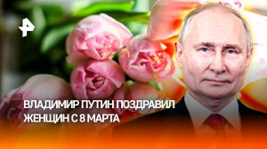 "Вам подвластно все": Владимир Путин поздравил россиянок с Международным женским днем